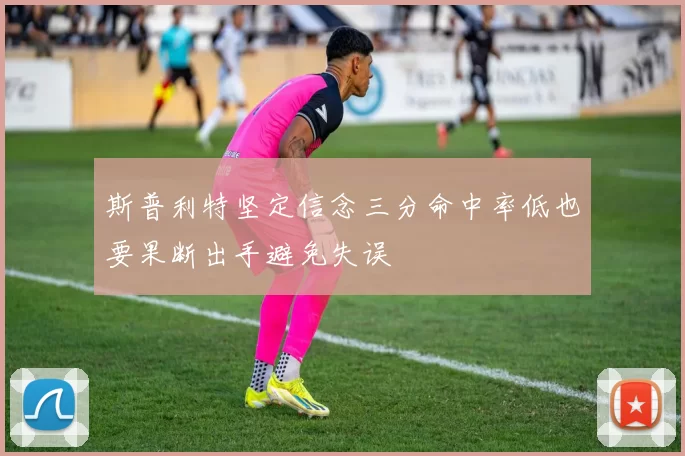 斯普利特坚定信念三分命中率低也要果断出手避免失误