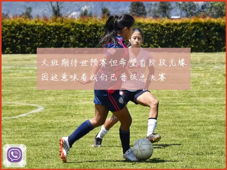 文班期待世预赛但希望首阶段无缘因这意味着我们已晋级总决赛