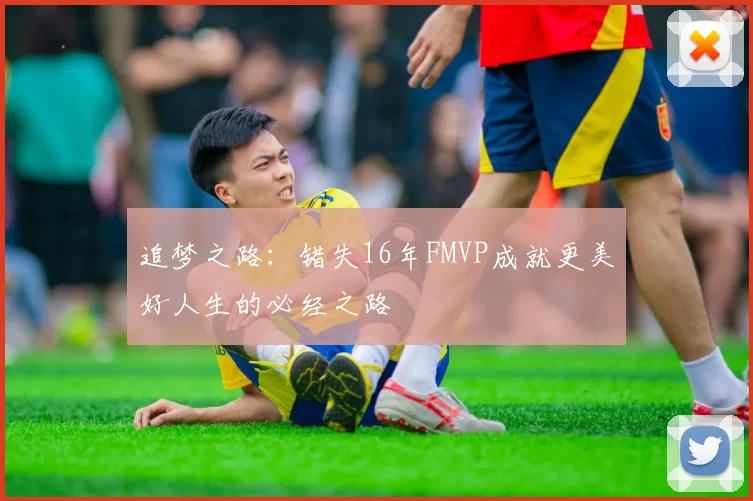 追梦之路：错失16年FMVP成就更美好人生的必经之路