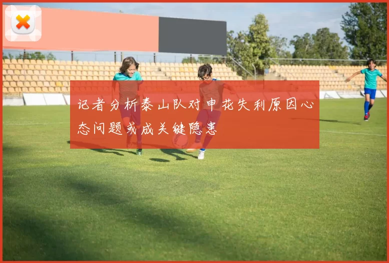 记者分析泰山队对申花失利原因心态问题或成关键隐患