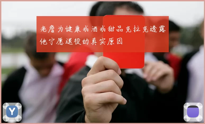 老詹为健康戒酒戒甜品克拉克透露他宁愿退役的真实原因