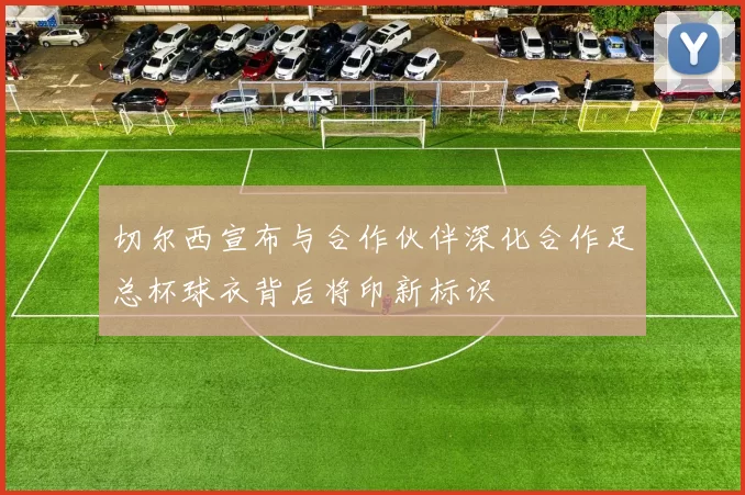 切尔西宣布与合作伙伴深化合作足总杯球衣背后将印新标识