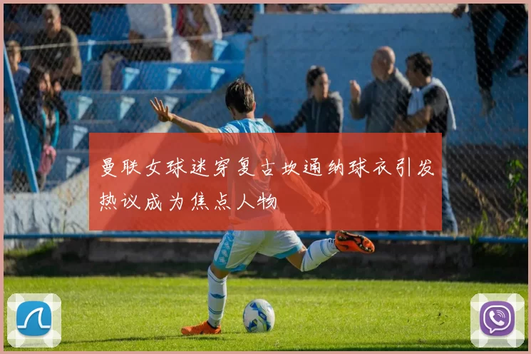 曼联女球迷穿复古坎通纳球衣引发热议成为焦点人物