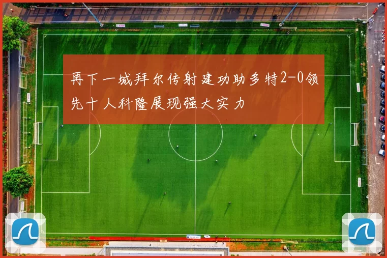 再下一城拜尔传射建功助多特2-0领先十人科隆展现强大实力