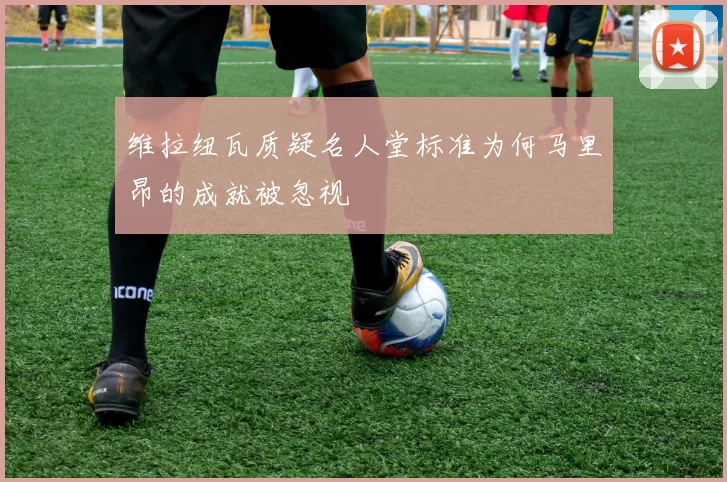 维拉纽瓦质疑名人堂标准为何马里昂的成就被忽视