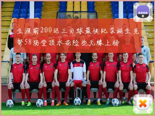 生涯前200记三分球最快纪录诞生克弩58场登顶水花险些无缘上榜