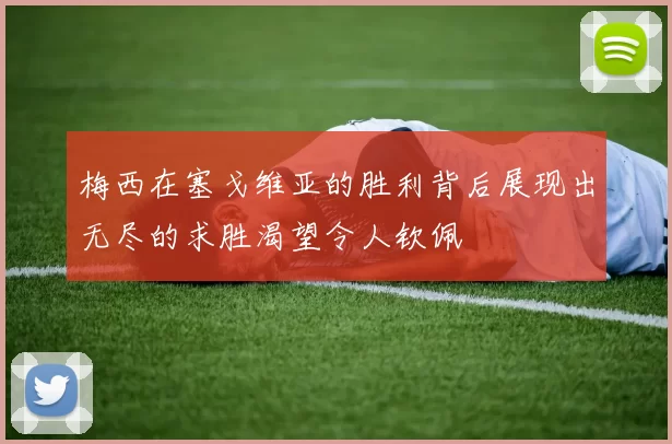 梅西在塞戈维亚的胜利背后展现出无尽的求胜渴望令人钦佩