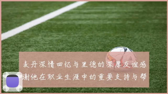 麦丹深情回忆与里德的深厚友谊感谢他在职业生涯中的重要支持与帮助